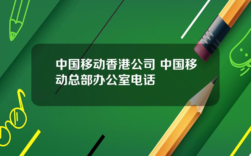 中国移动香港公司 中国移动总部办公室电话